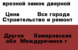 врезной замок дверной › Цена ­ 500 - Все города Строительство и ремонт » Другое   . Кемеровская обл.,Междуреченск г.